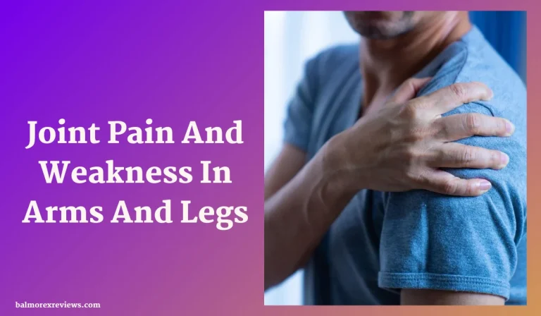 Joint Pain And Weakness In Arms And Legs: Causes, Symptoms, And Treatments